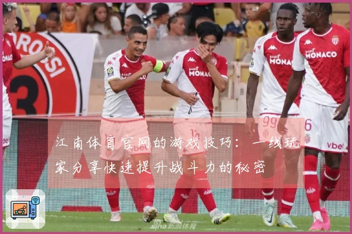 江南体育官网的游戏技巧：一线玩家分享快速提升战斗力的秘密
