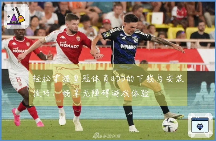 轻松掌握皇冠体育app的下载与安装技巧，畅享无障碍游戏体验