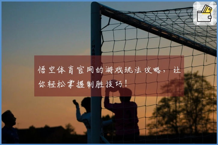 悟空体育官网的游戏玩法攻略，让你轻松掌握制胜技巧！