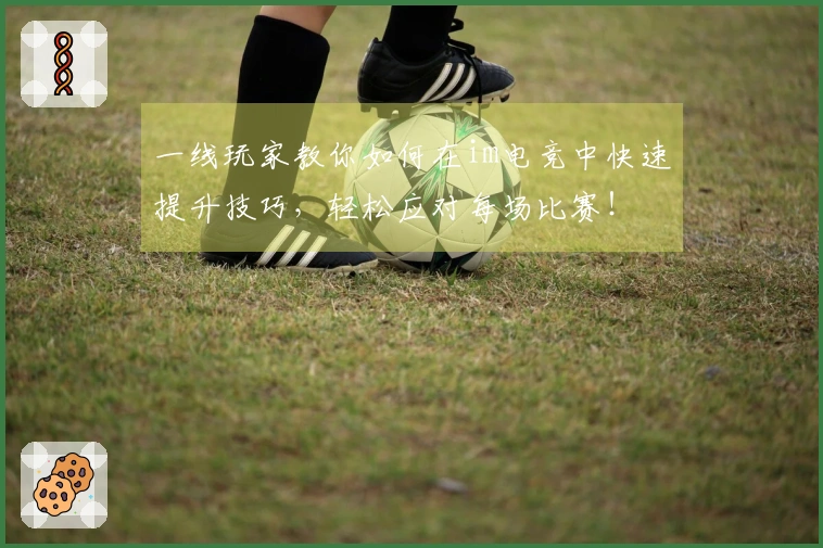 一线玩家教你如何在im电竞中快速提升技巧，轻松应对每场比赛！
