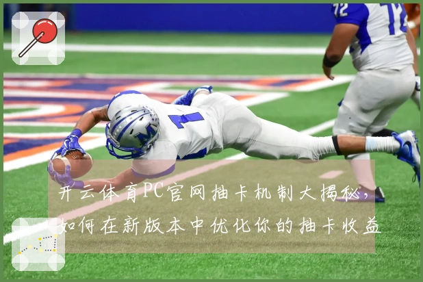 开云体育PC官网抽卡机制大揭秘，如何在新版本中优化你的抽卡收益！