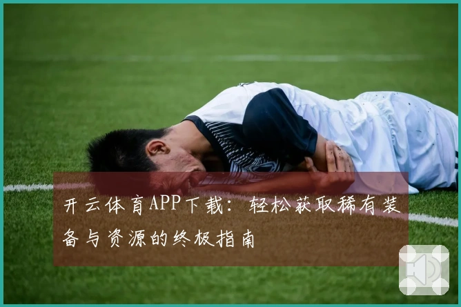 开云体育APP下载：轻松获取稀有装备与资源的终极指南
