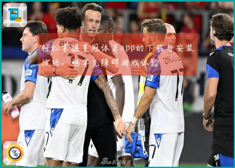 轻松掌握皇冠体育app的下载与安装技巧,畅享无障碍游戏体验
